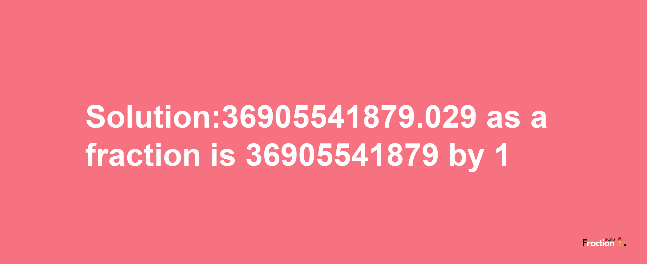 Solution:36905541879.029 as a fraction is 36905541879/1