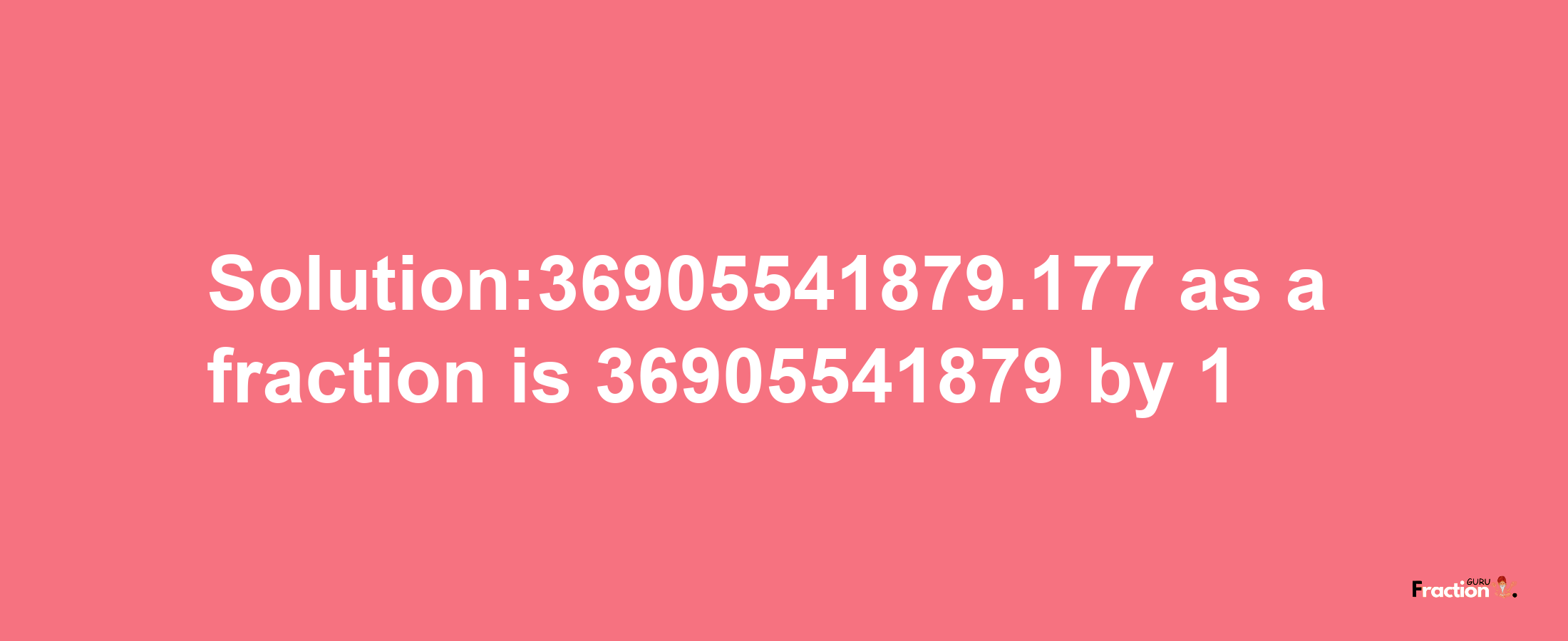 Solution:36905541879.177 as a fraction is 36905541879/1