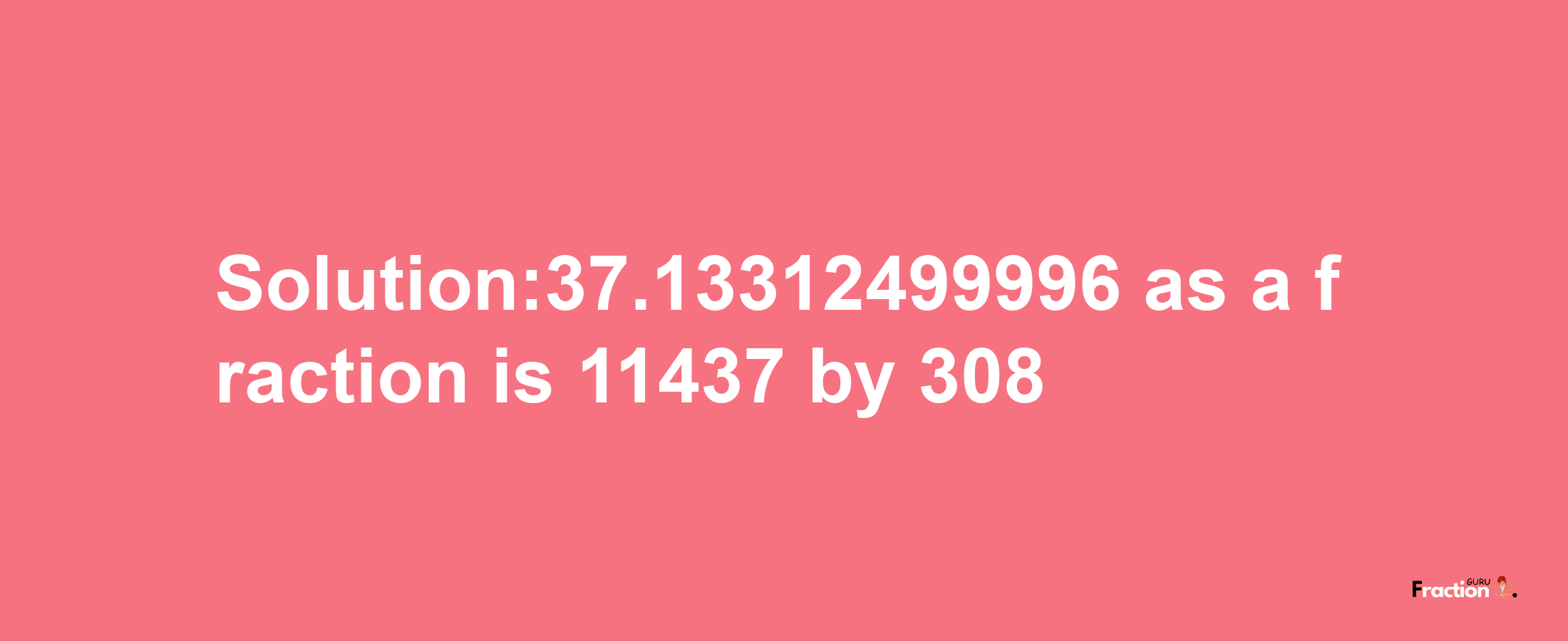 Solution:37.13312499996 as a fraction is 11437/308