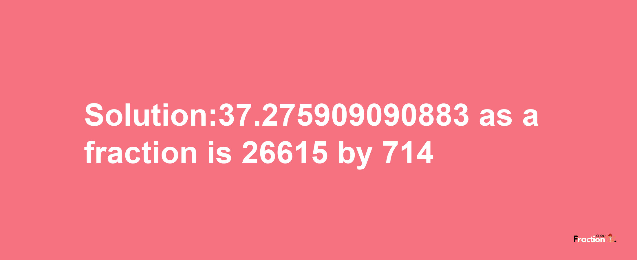 Solution:37.275909090883 as a fraction is 26615/714