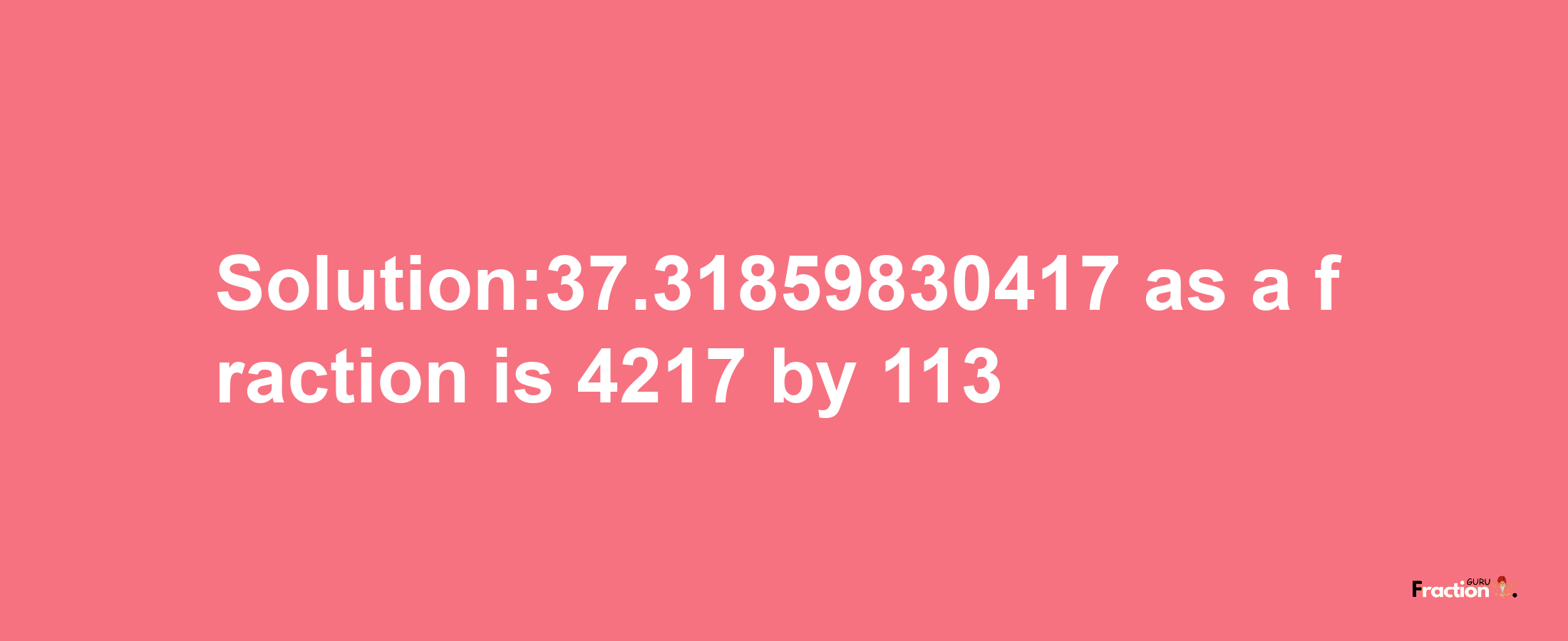 Solution:37.31859830417 as a fraction is 4217/113