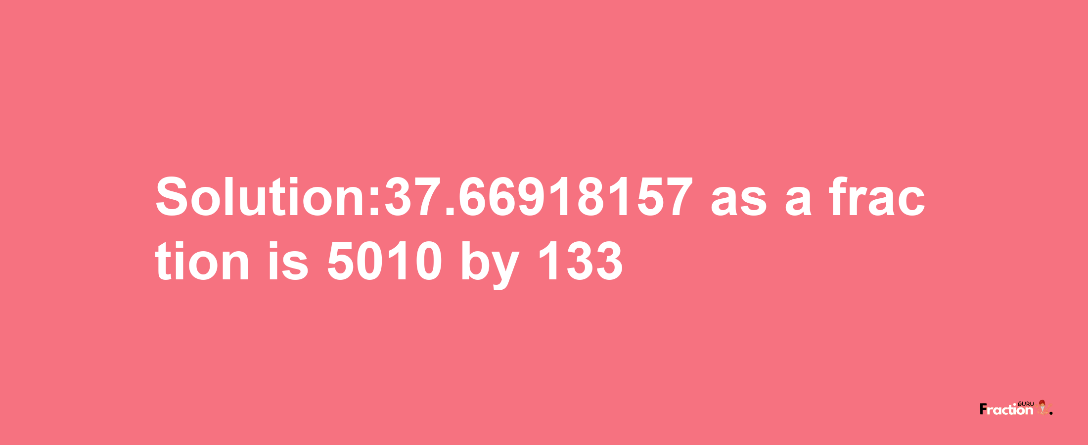 Solution:37.66918157 as a fraction is 5010/133