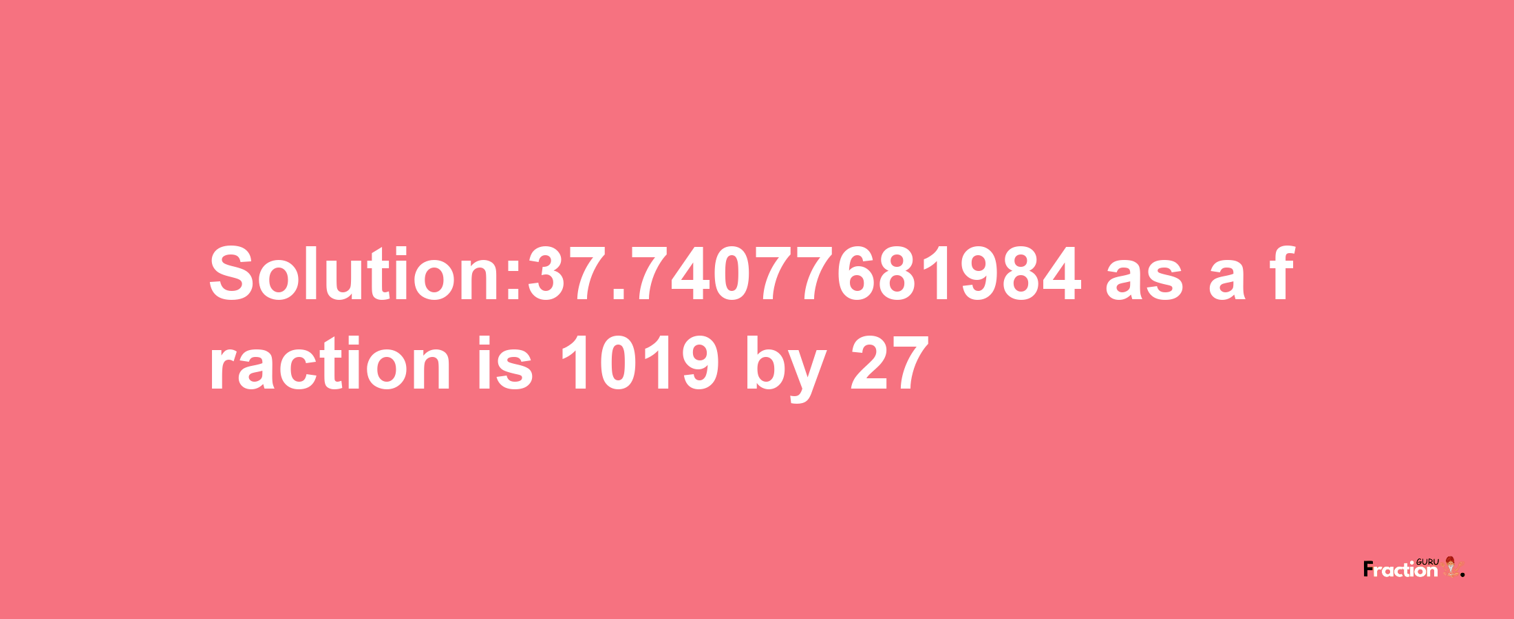 Solution:37.74077681984 as a fraction is 1019/27