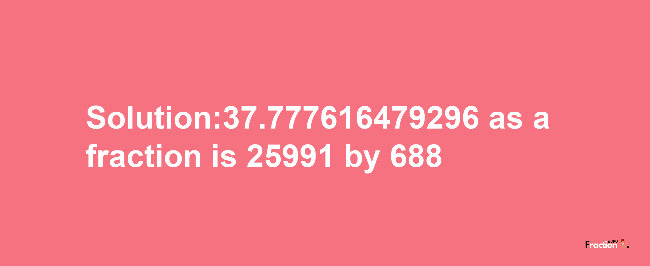 Solution:37.777616479296 as a fraction is 25991/688