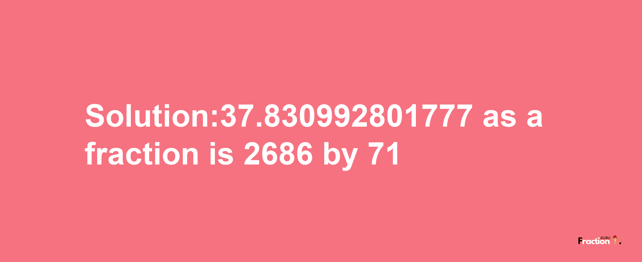 Solution:37.830992801777 as a fraction is 2686/71