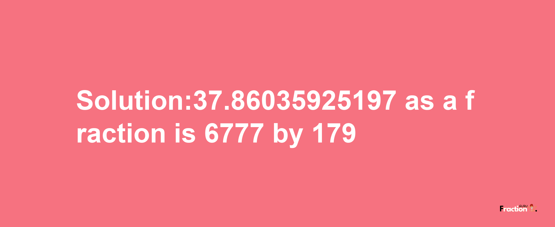 Solution:37.86035925197 as a fraction is 6777/179