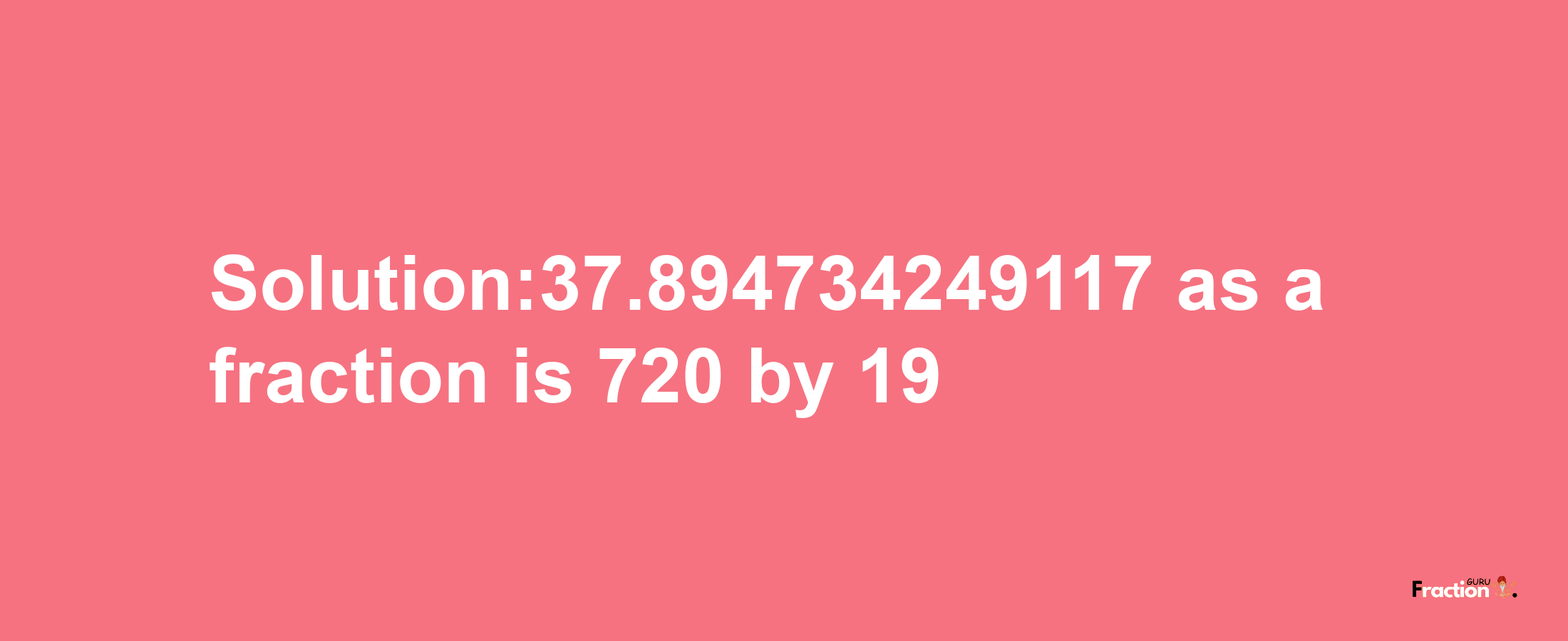 Solution:37.894734249117 as a fraction is 720/19