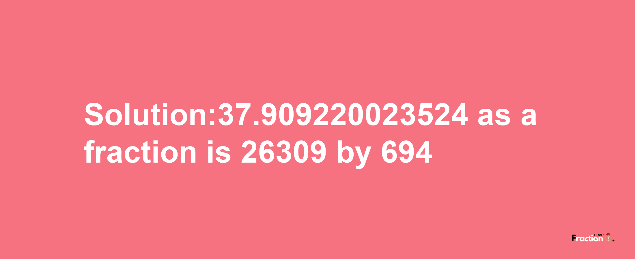 Solution:37.909220023524 as a fraction is 26309/694