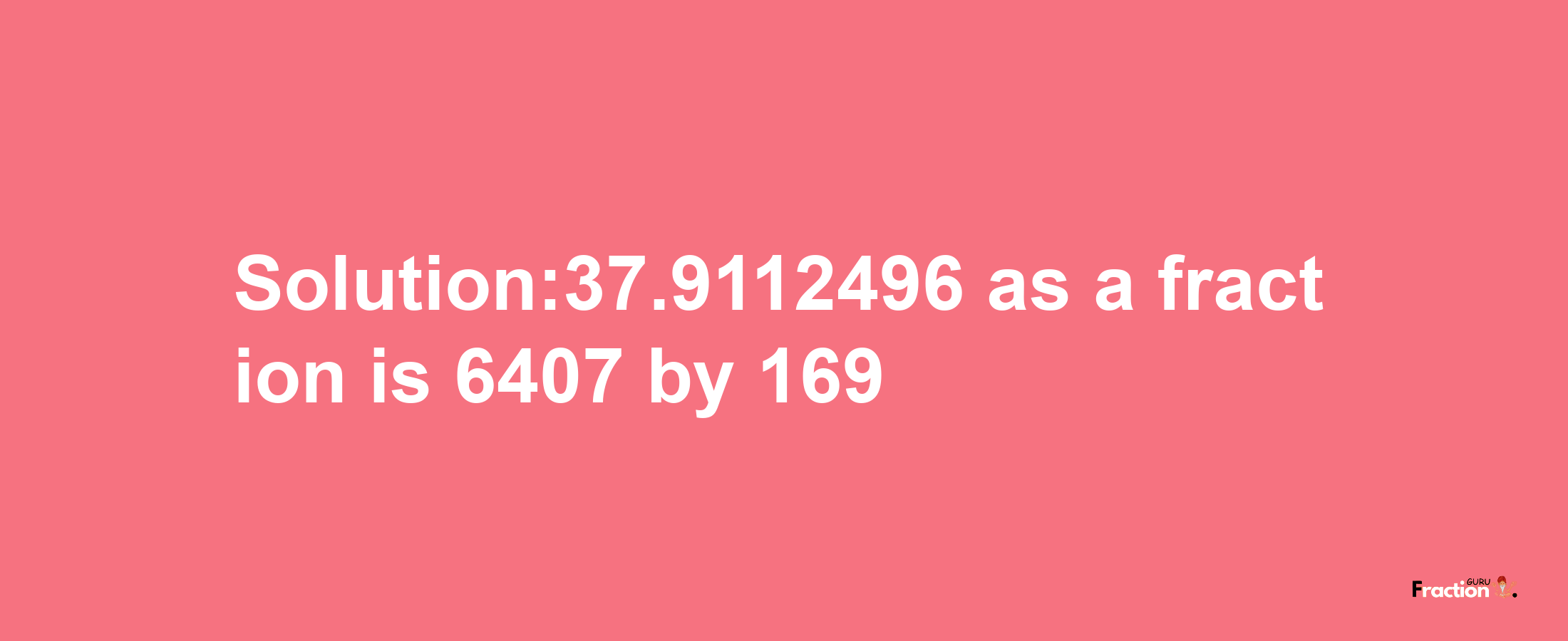 Solution:37.9112496 as a fraction is 6407/169