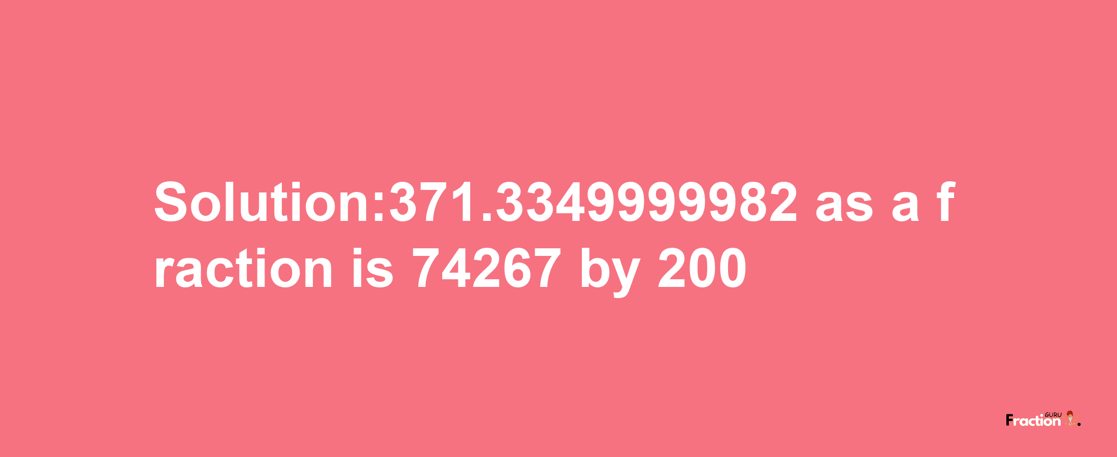 Solution:371.3349999982 as a fraction is 74267/200