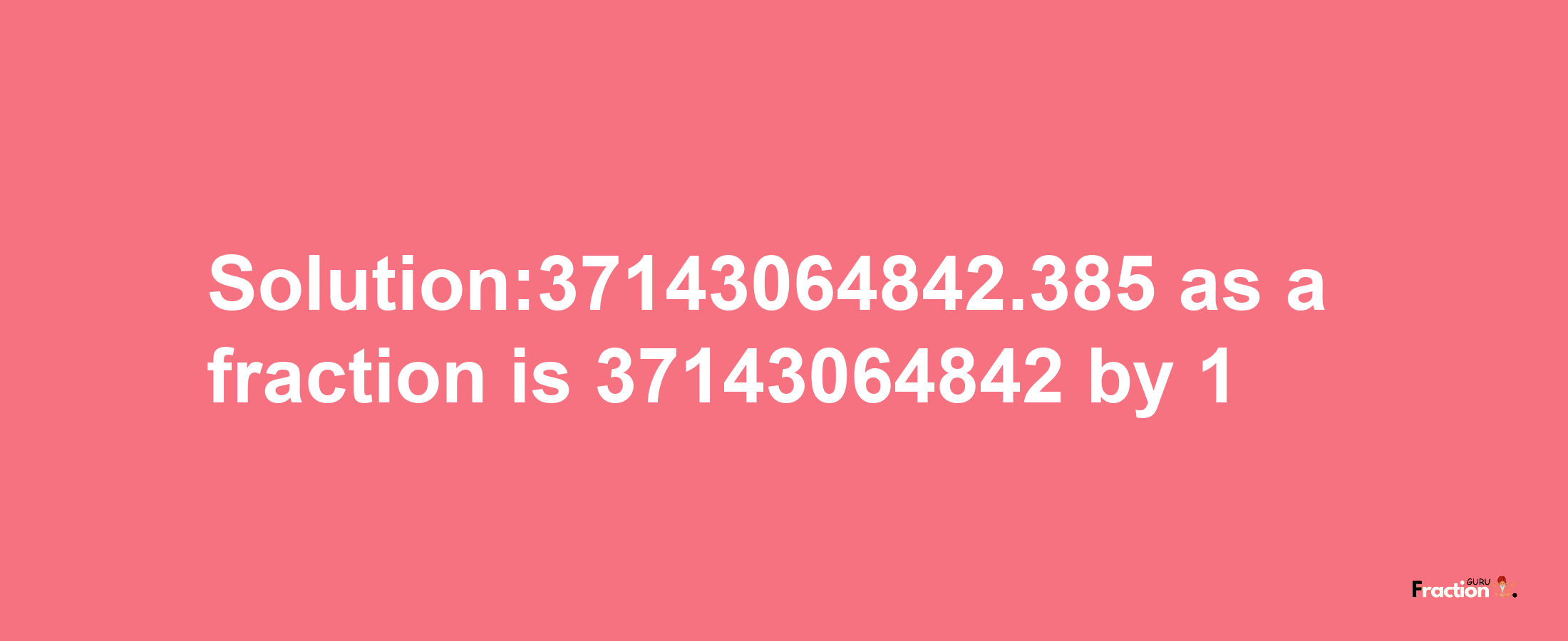 Solution:37143064842.385 as a fraction is 37143064842/1