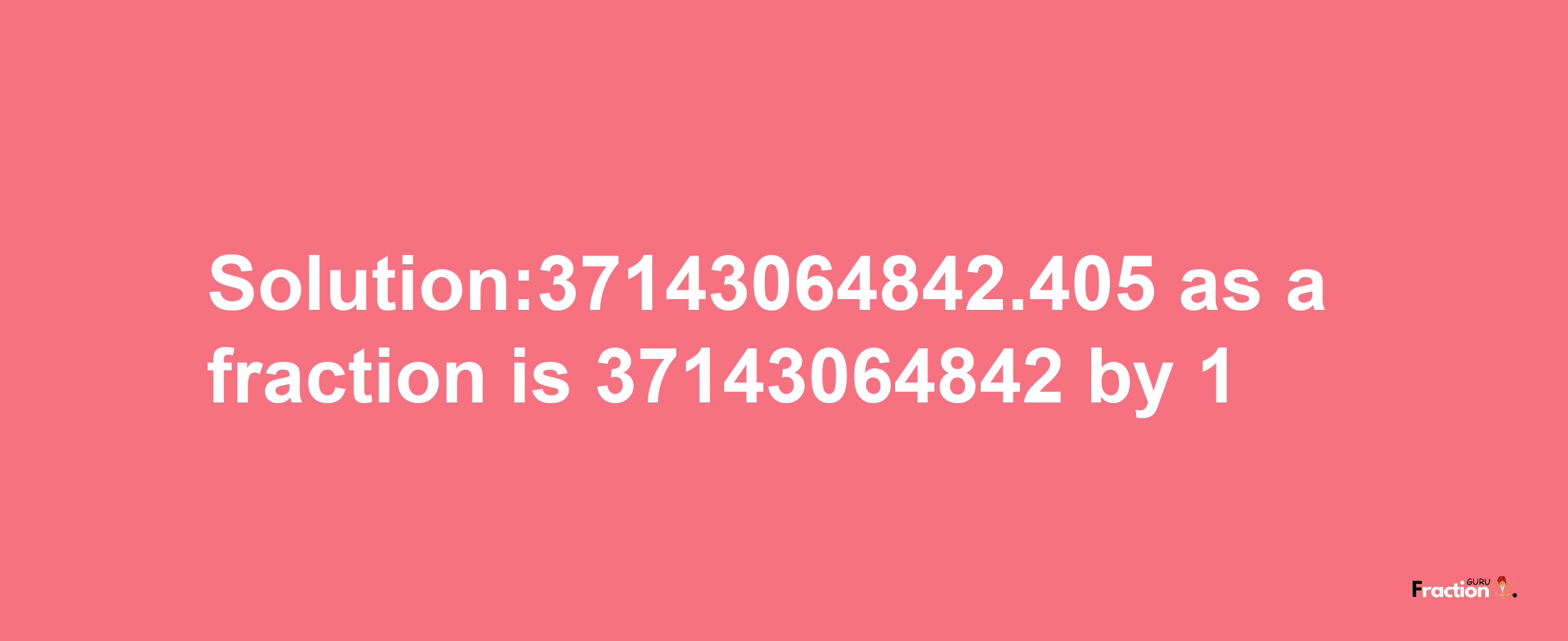 Solution:37143064842.405 as a fraction is 37143064842/1