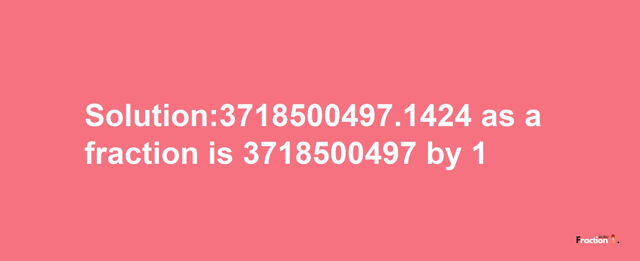 Solution:3718500497.1424 as a fraction is 3718500497/1