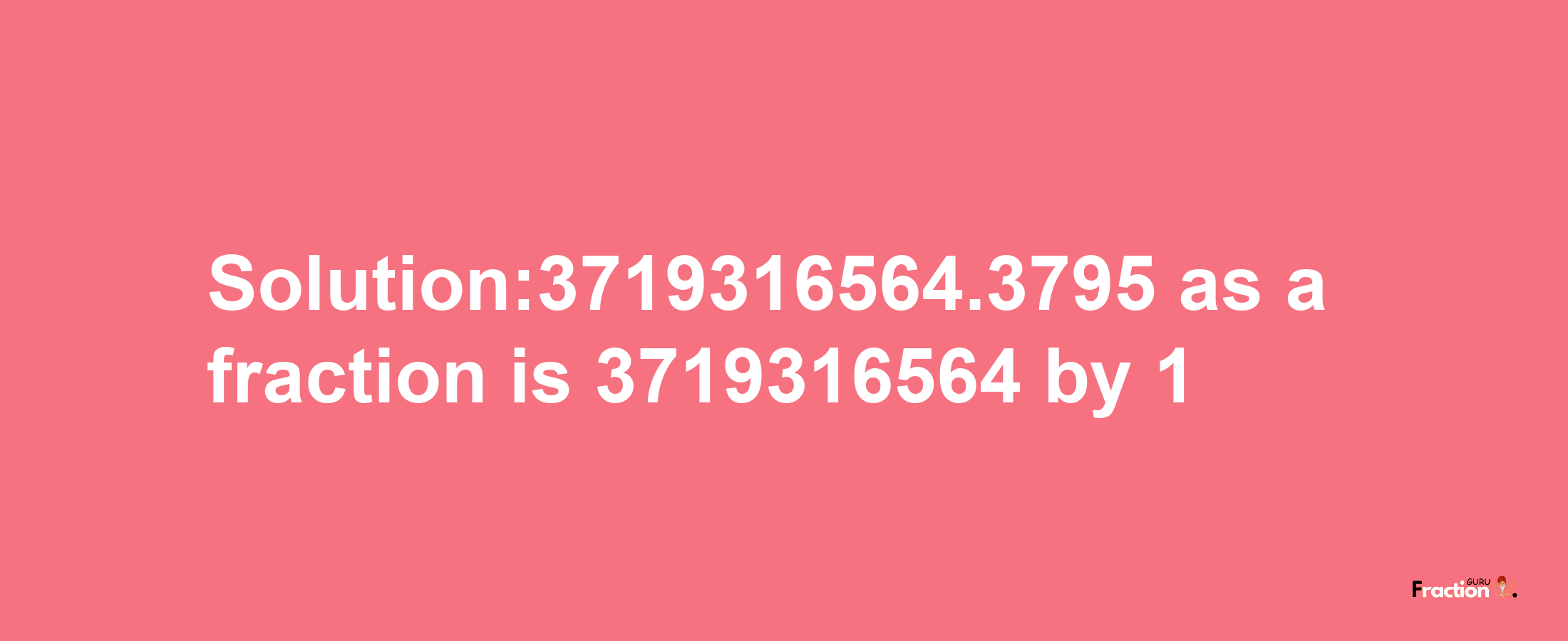 Solution:3719316564.3795 as a fraction is 3719316564/1