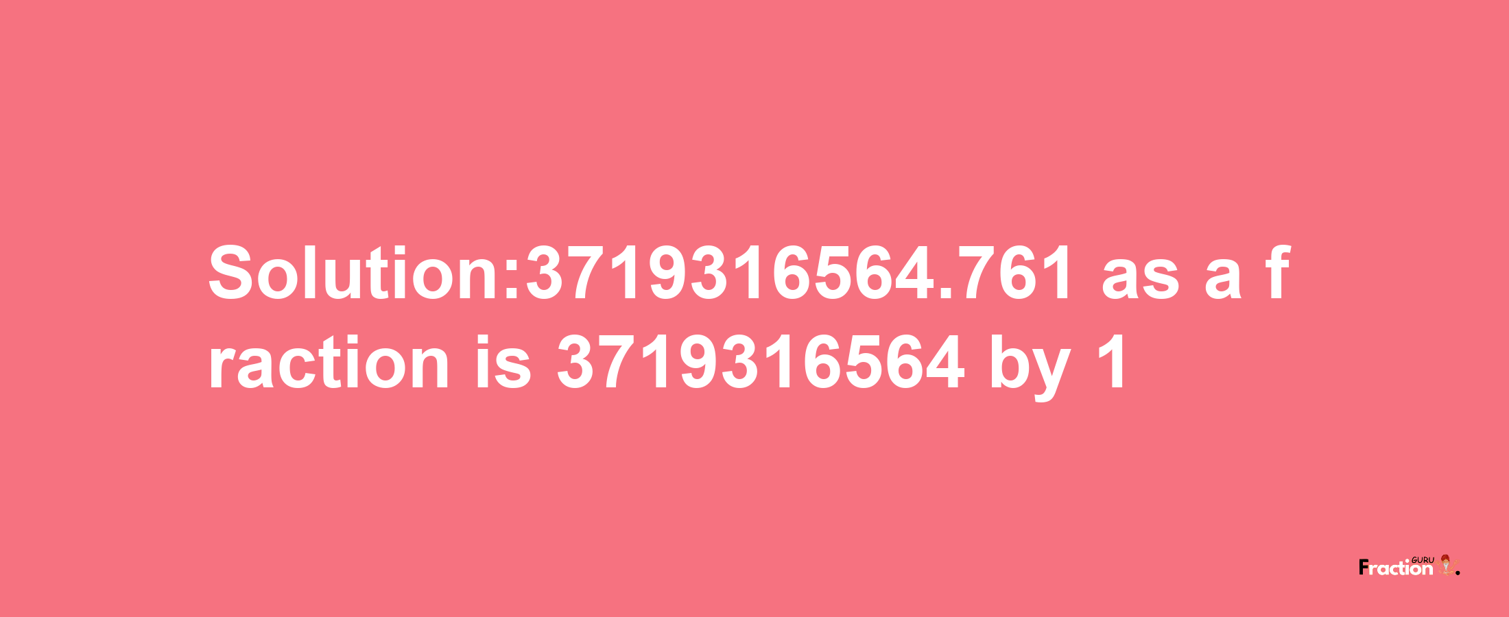 Solution:3719316564.761 as a fraction is 3719316564/1