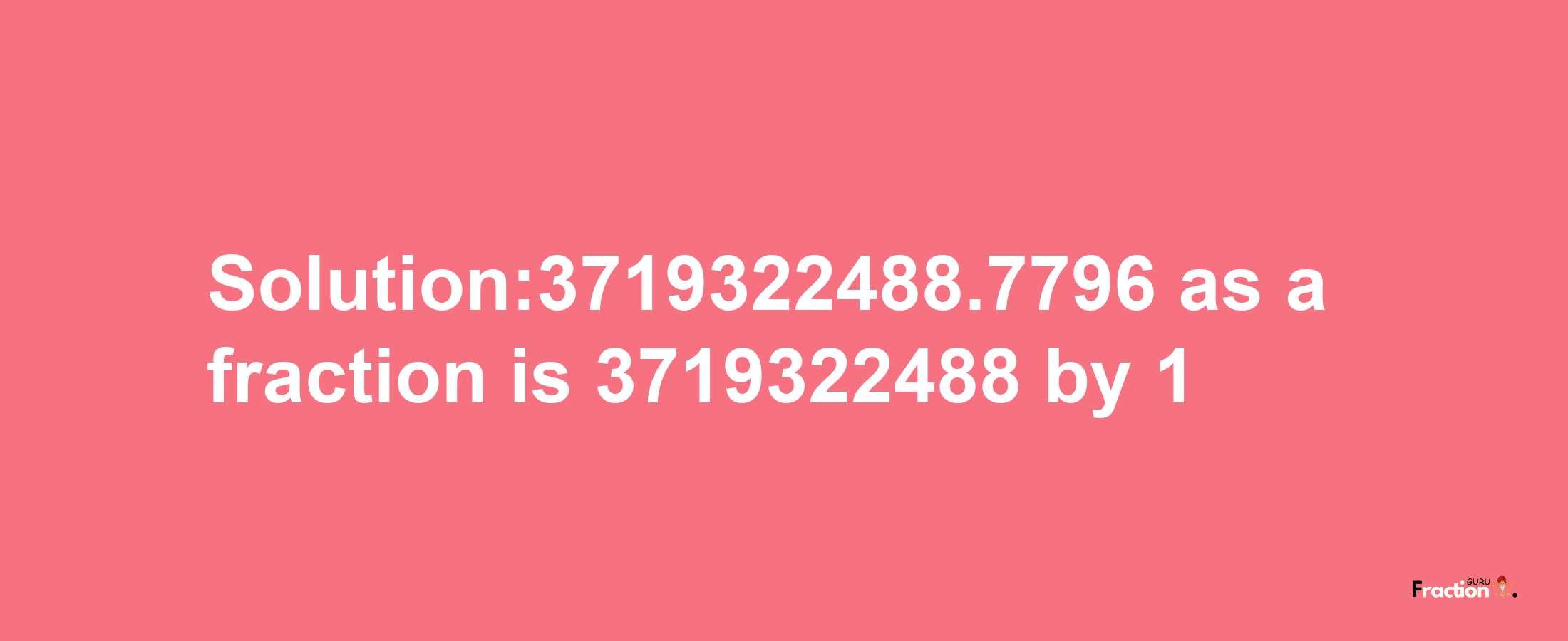 Solution:3719322488.7796 as a fraction is 3719322488/1