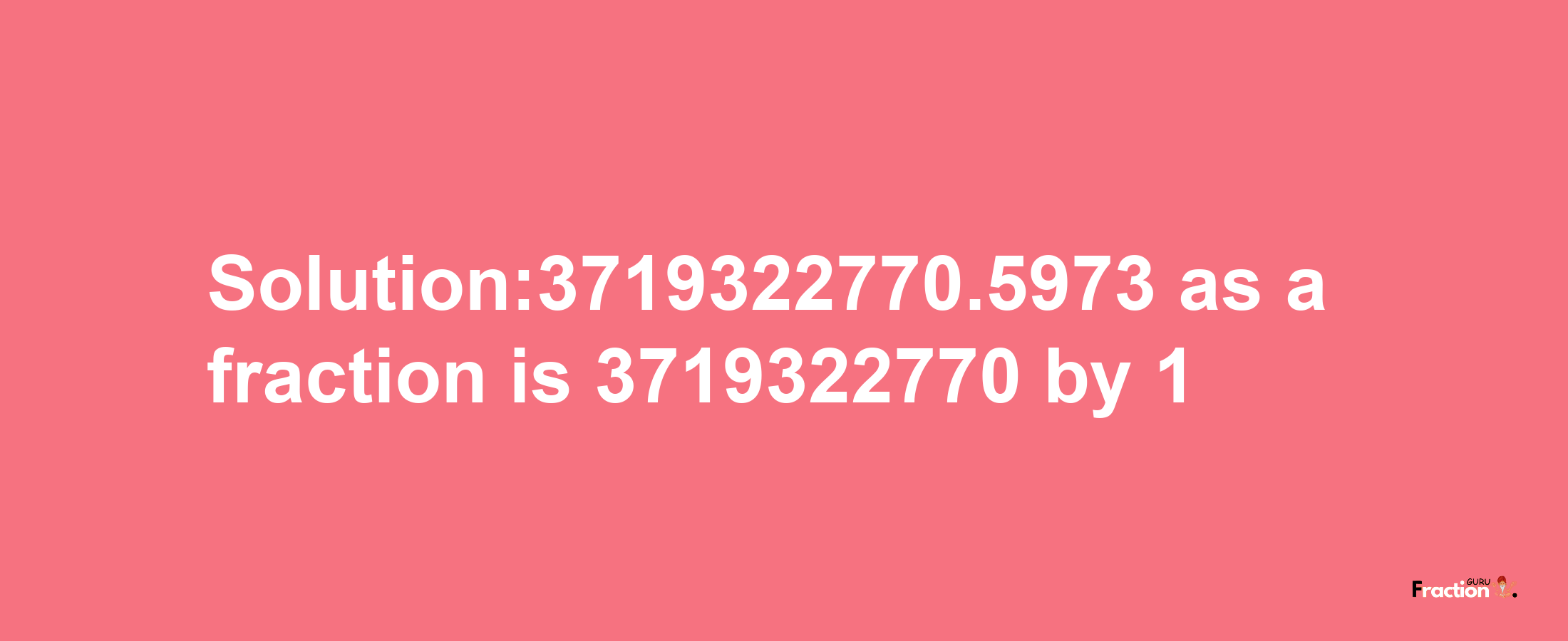 Solution:3719322770.5973 as a fraction is 3719322770/1