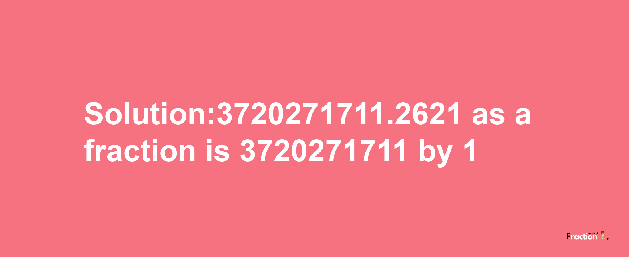 Solution:3720271711.2621 as a fraction is 3720271711/1