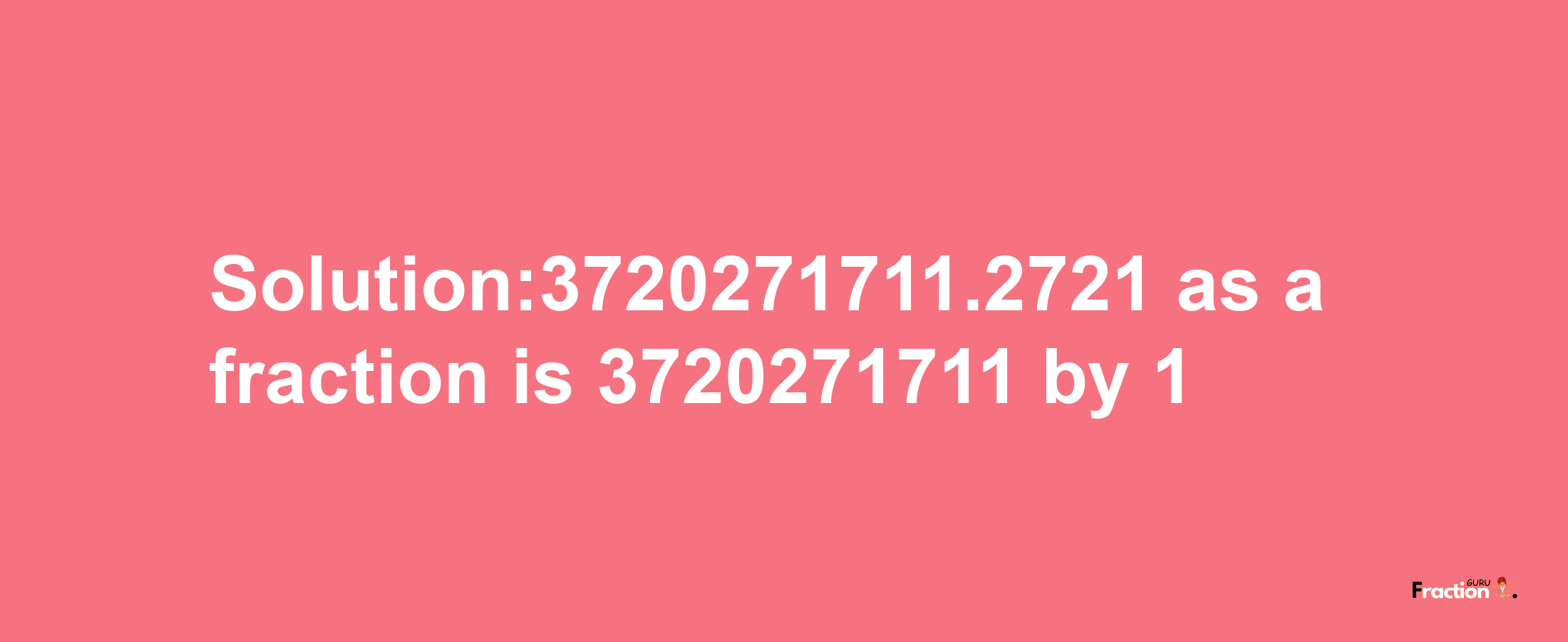 Solution:3720271711.2721 as a fraction is 3720271711/1