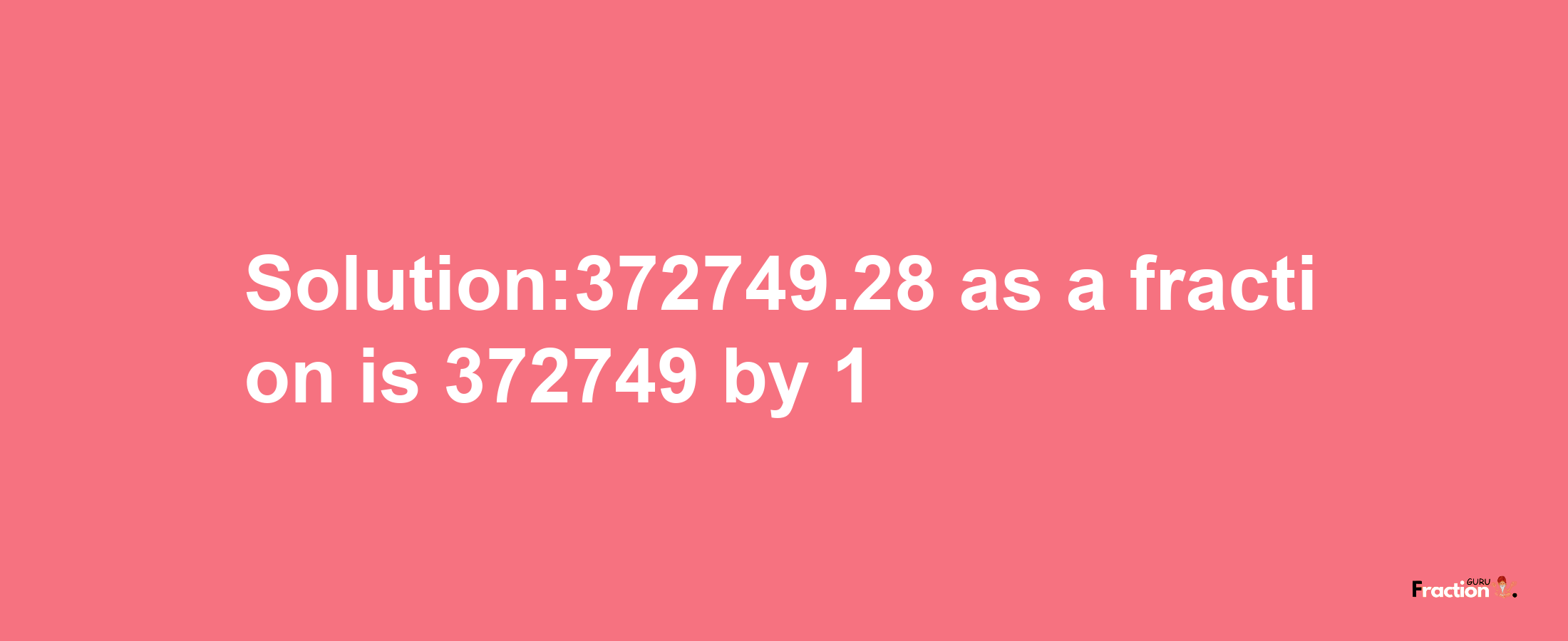 Solution:372749.28 as a fraction is 372749/1