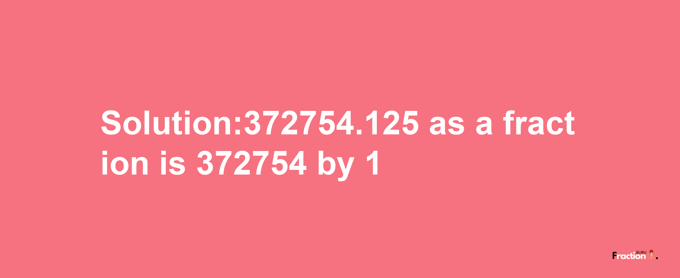 Solution:372754.125 as a fraction is 372754/1