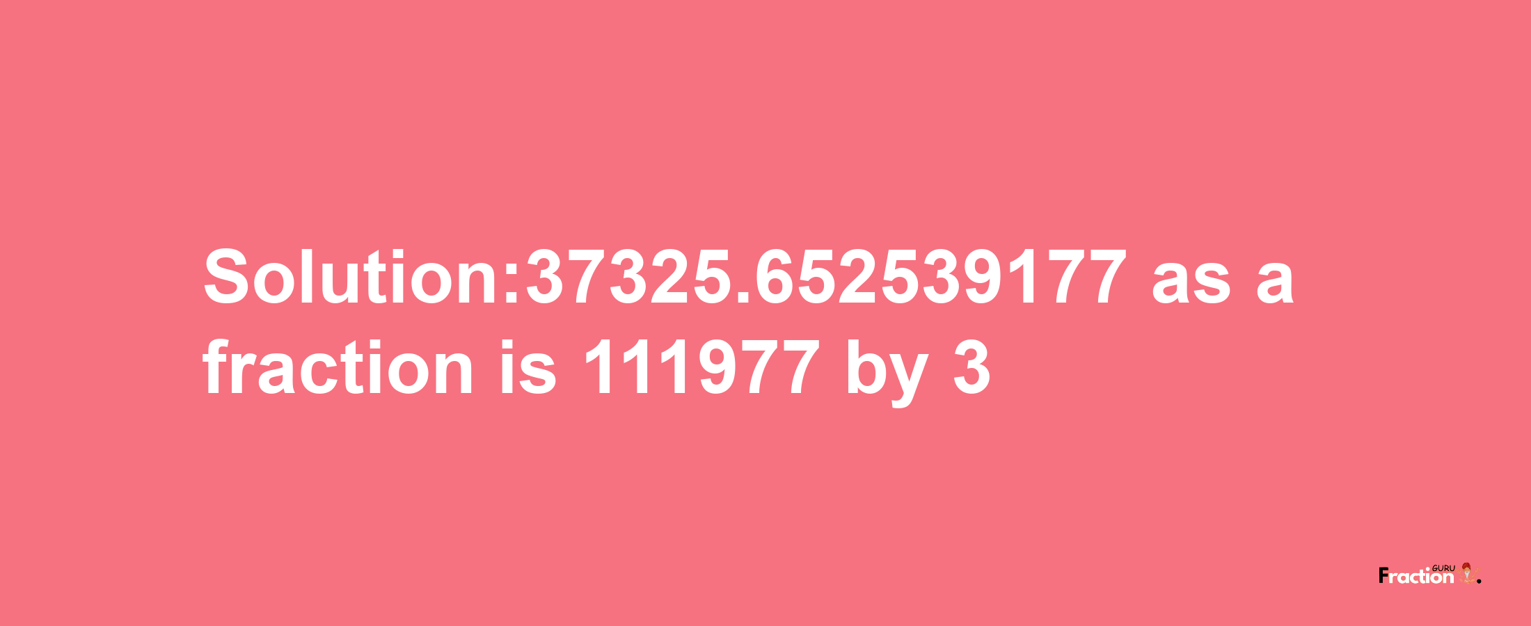 Solution:37325.652539177 as a fraction is 111977/3