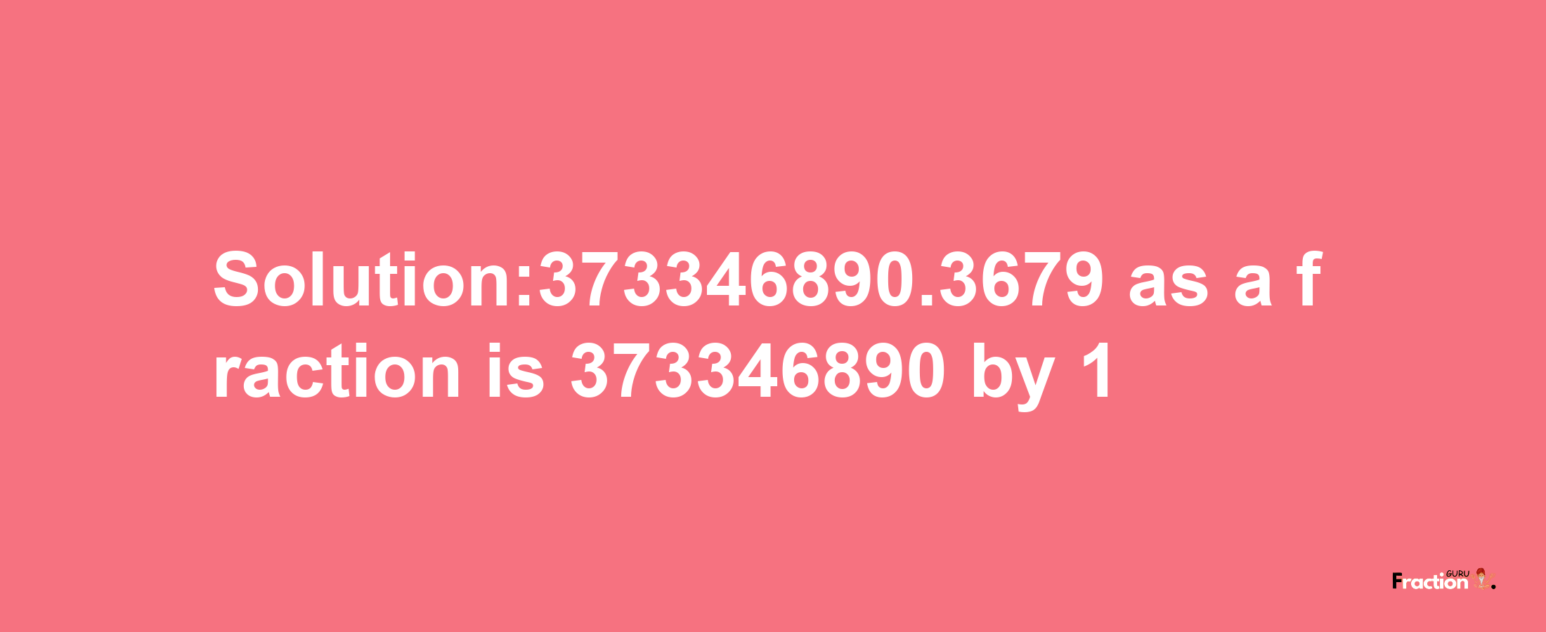 Solution:373346890.3679 as a fraction is 373346890/1