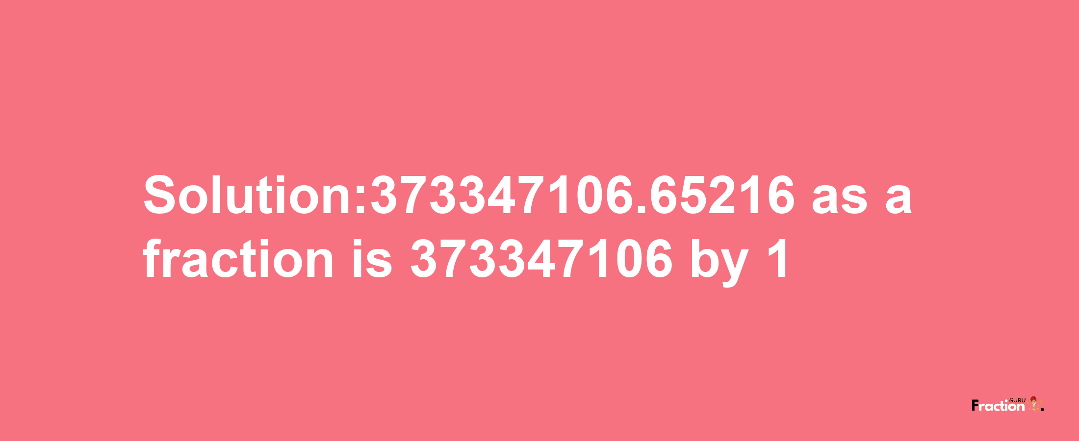 Solution:373347106.65216 as a fraction is 373347106/1