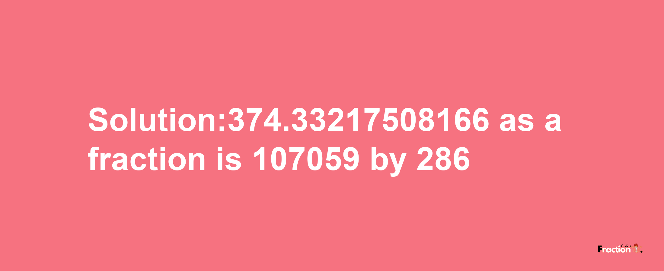 Solution:374.33217508166 as a fraction is 107059/286