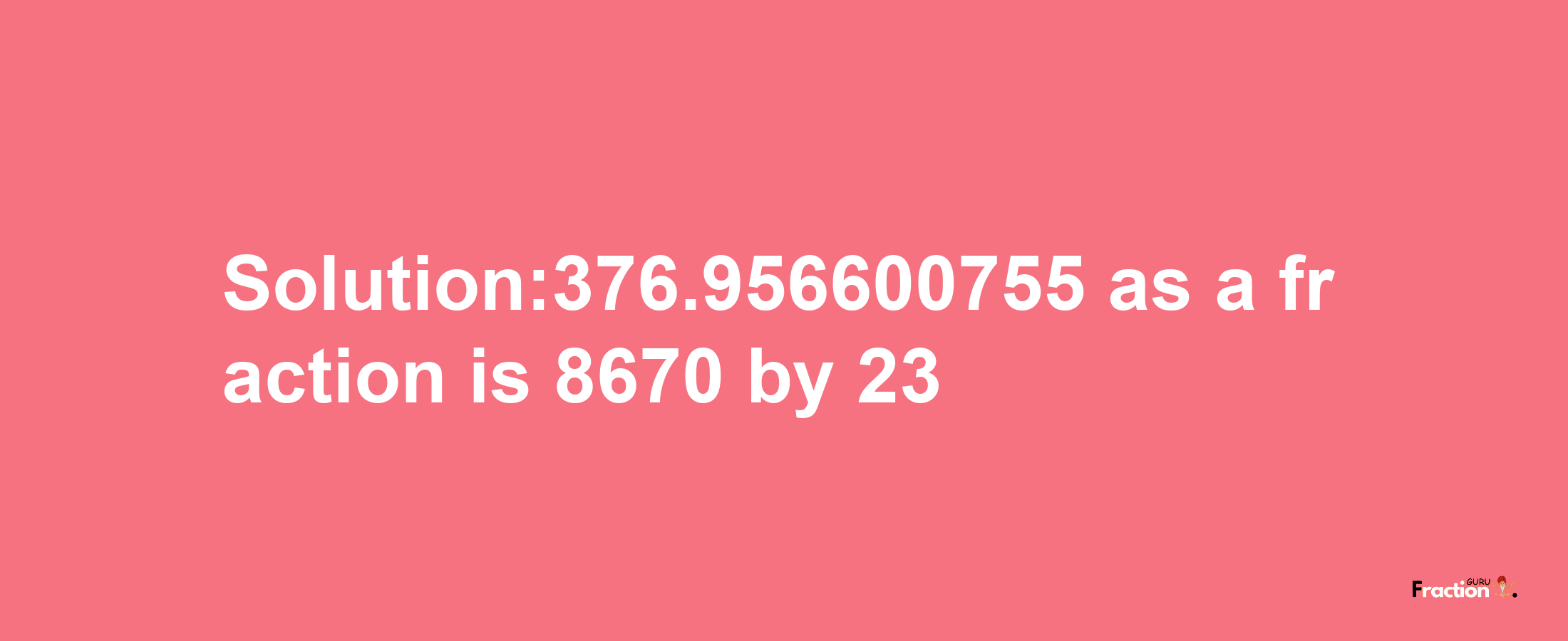 Solution:376.956600755 as a fraction is 8670/23