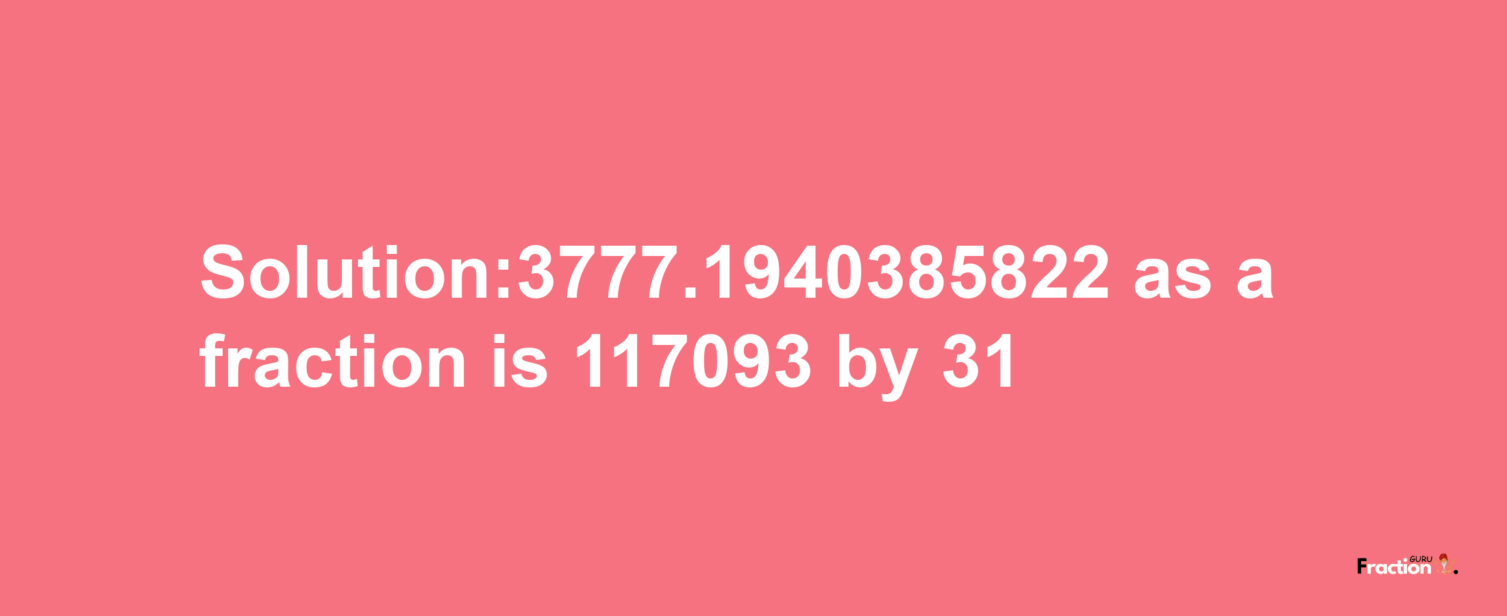 Solution:3777.1940385822 as a fraction is 117093/31