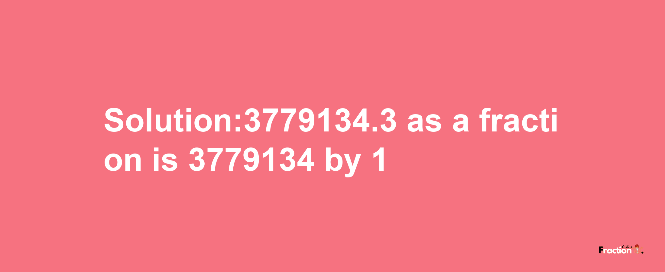 Solution:3779134.3 as a fraction is 3779134/1