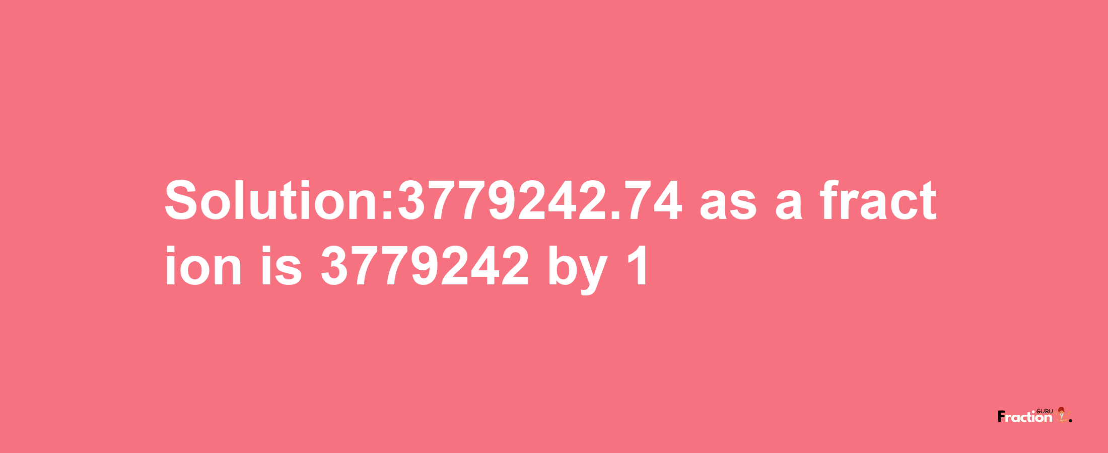 Solution:3779242.74 as a fraction is 3779242/1