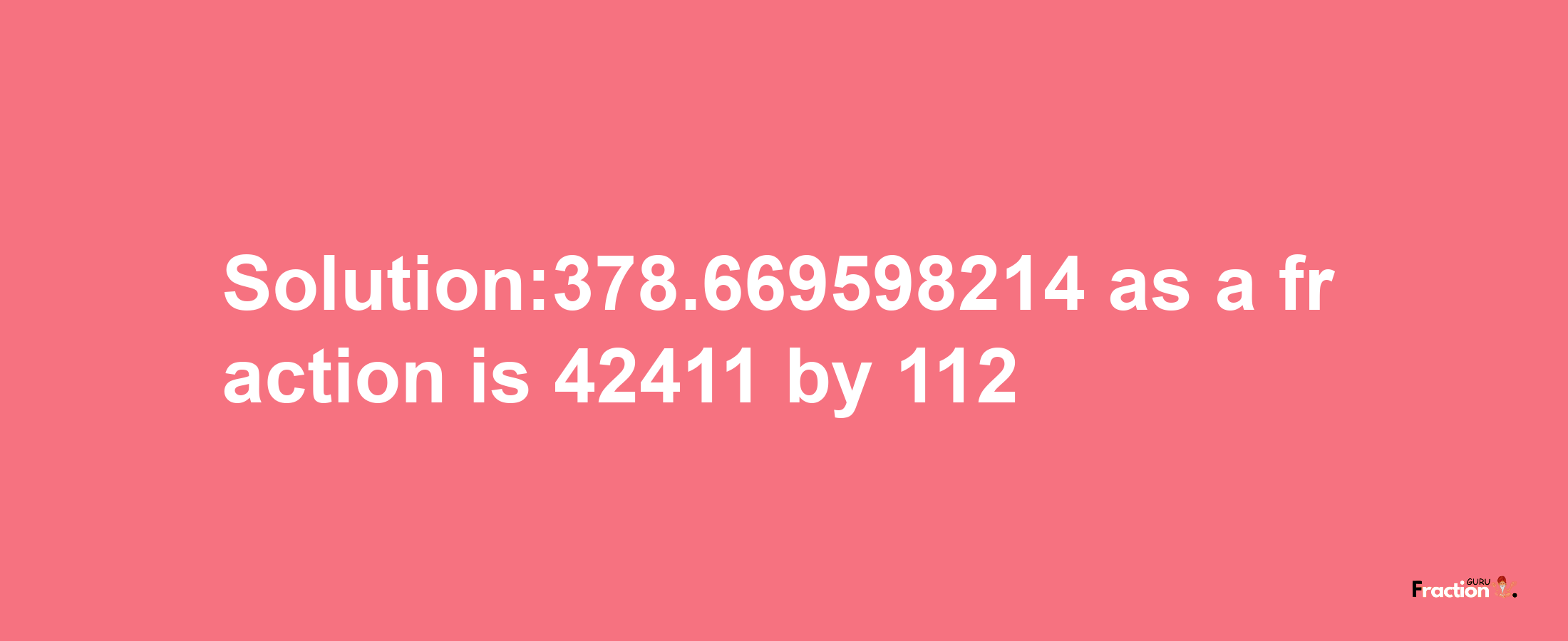 Solution:378.669598214 as a fraction is 42411/112