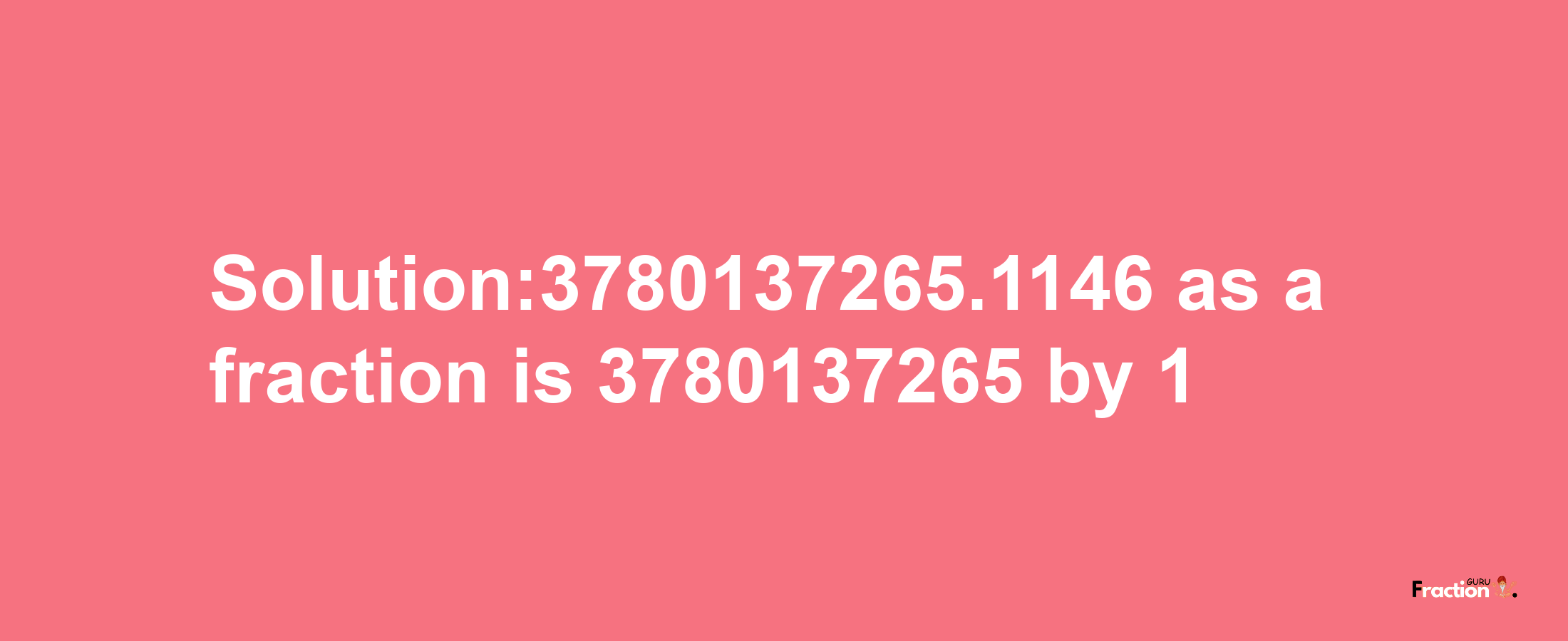 Solution:3780137265.1146 as a fraction is 3780137265/1