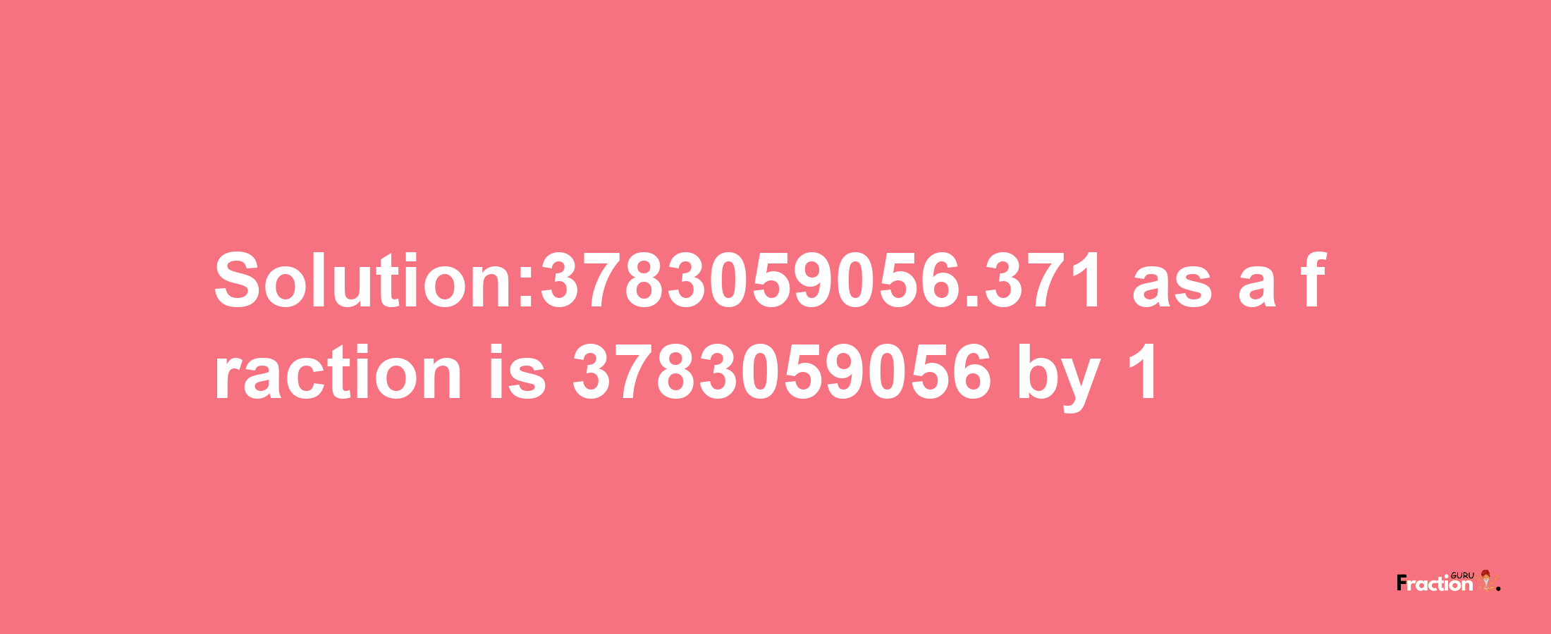 Solution:3783059056.371 as a fraction is 3783059056/1