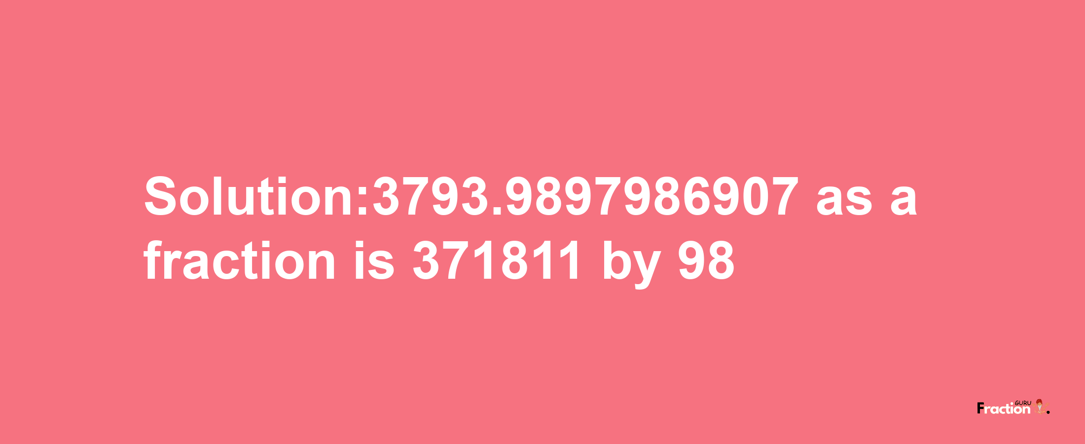 Solution:3793.9897986907 as a fraction is 371811/98