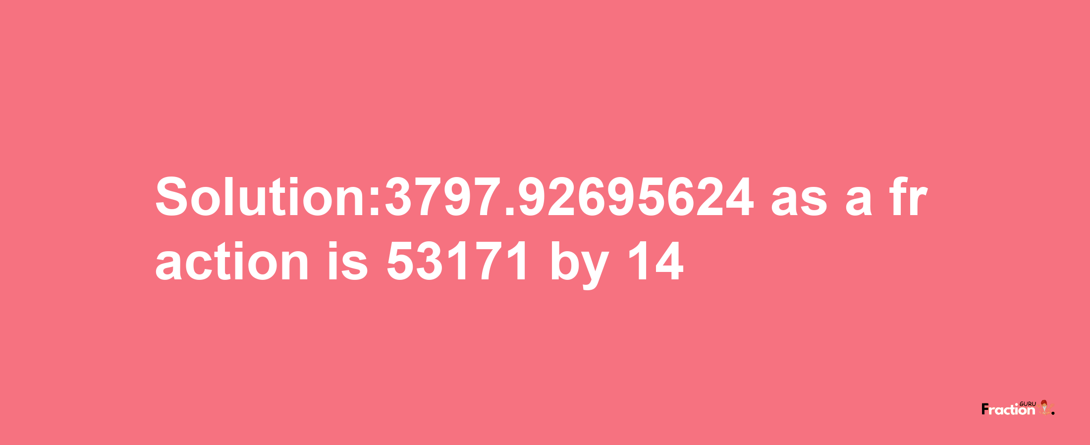 Solution:3797.92695624 as a fraction is 53171/14