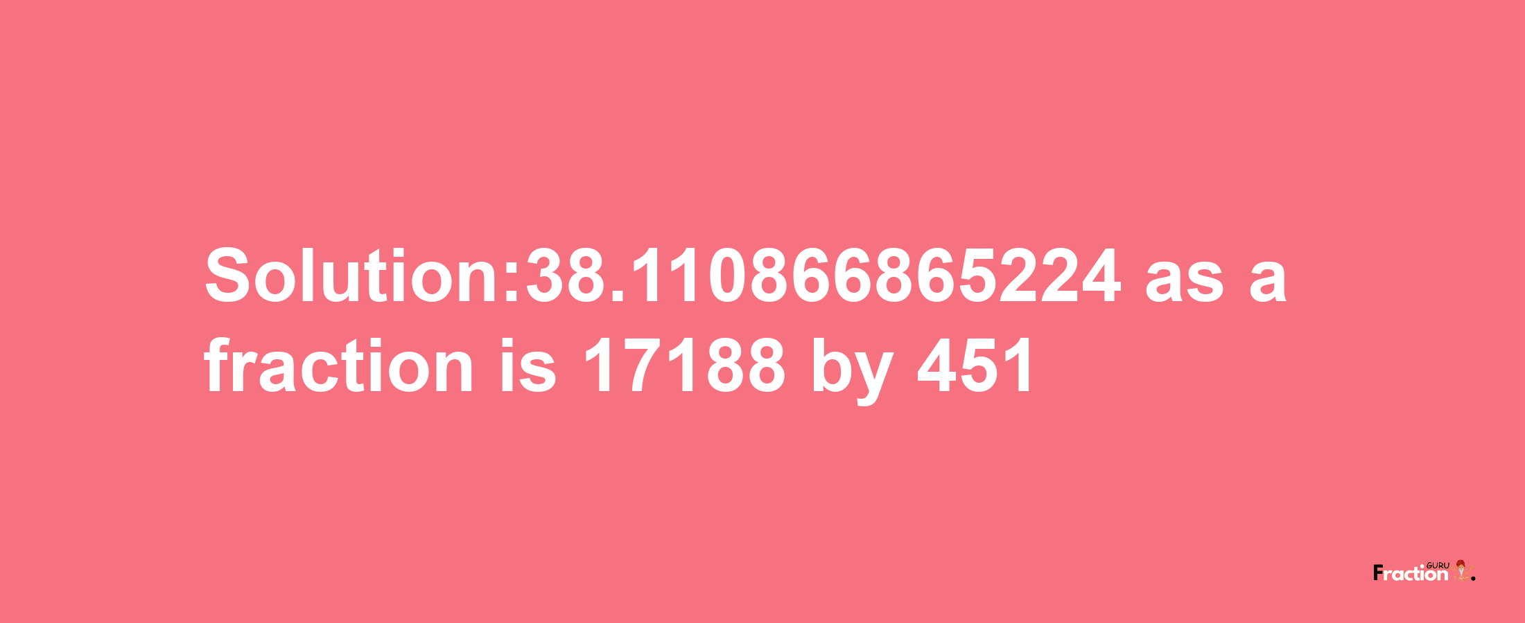 Solution:38.110866865224 as a fraction is 17188/451