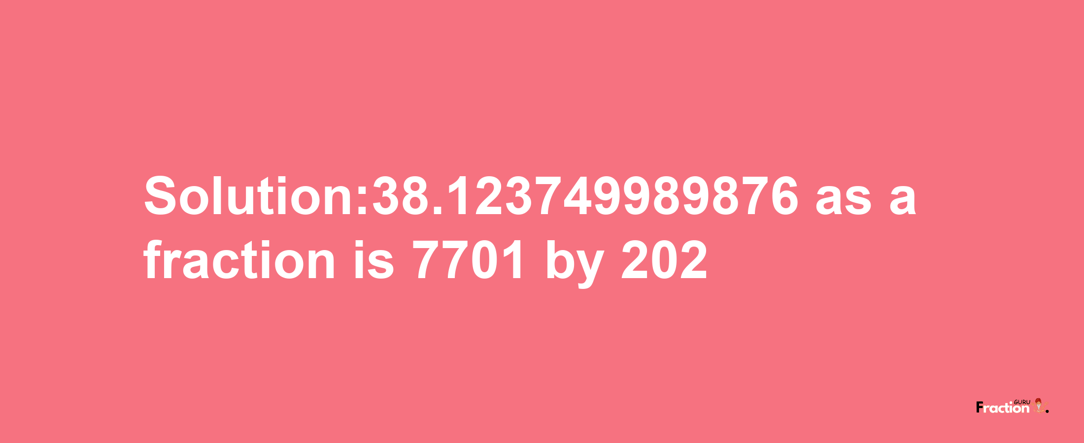 Solution:38.123749989876 as a fraction is 7701/202