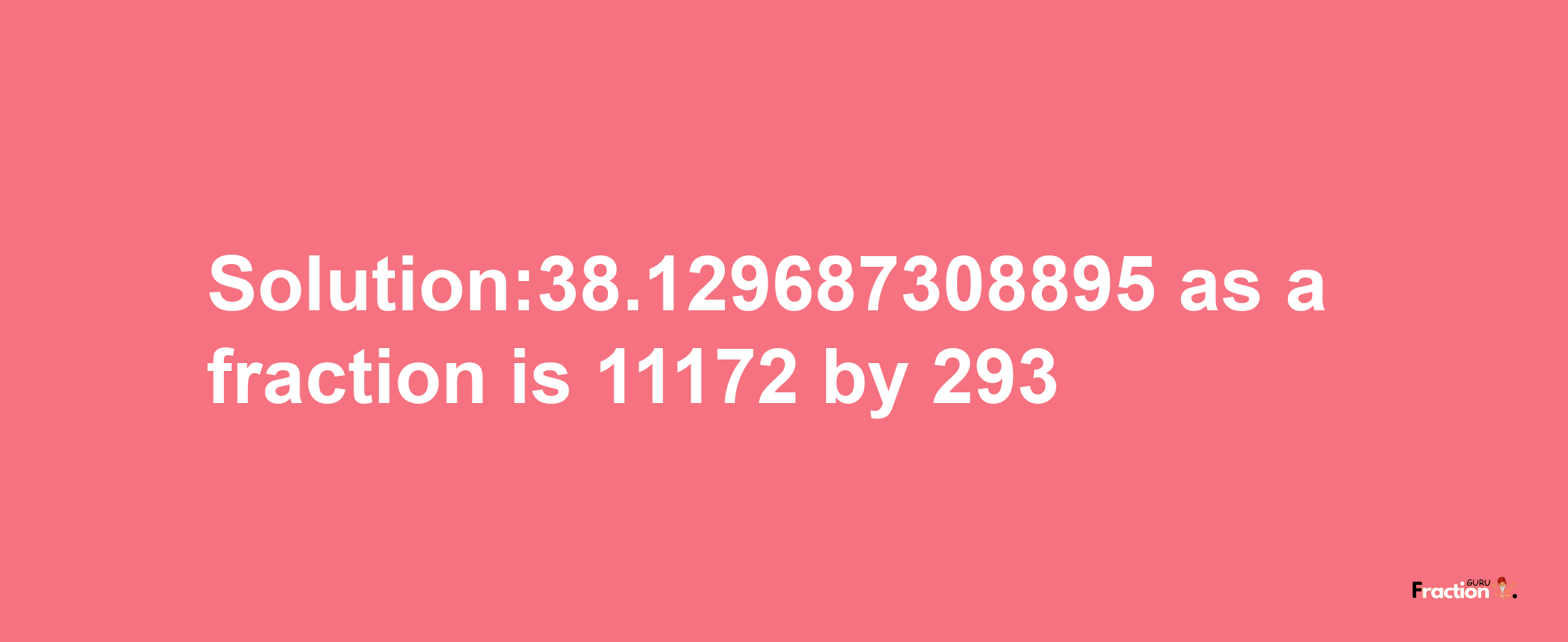 Solution:38.129687308895 as a fraction is 11172/293