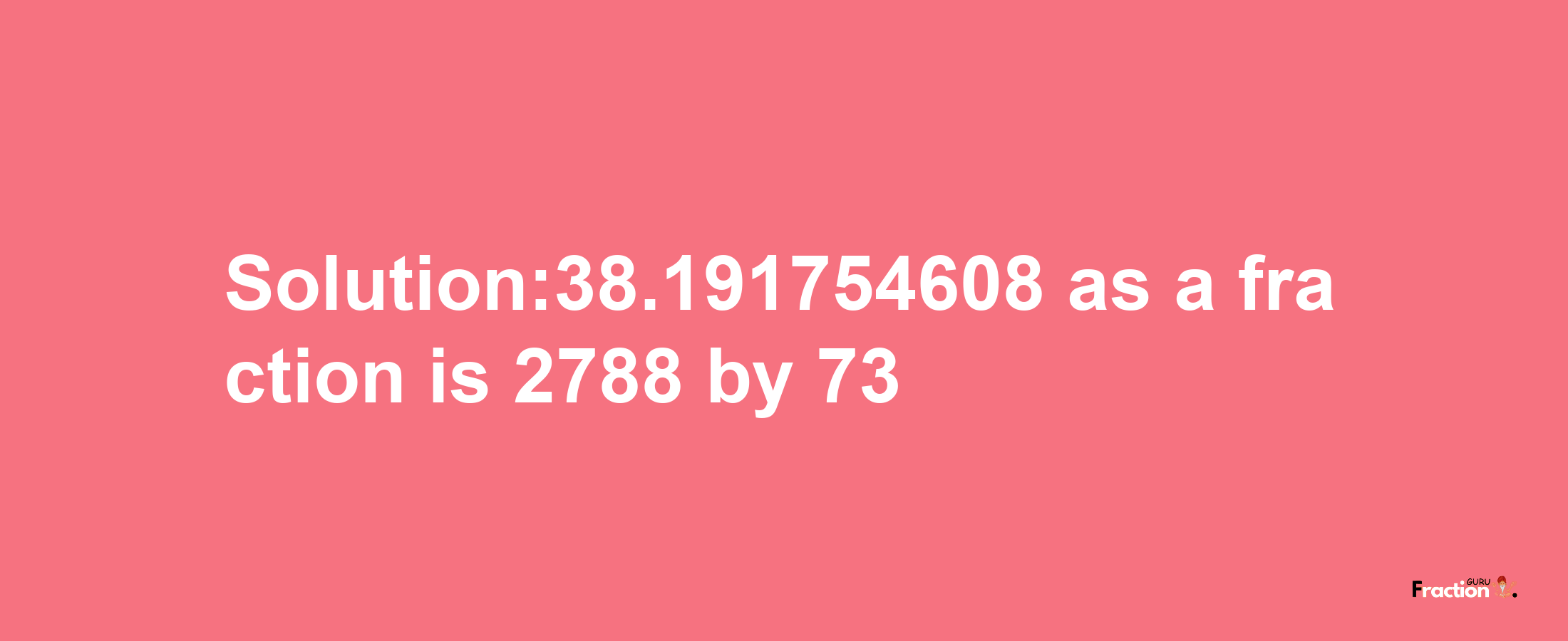 Solution:38.191754608 as a fraction is 2788/73