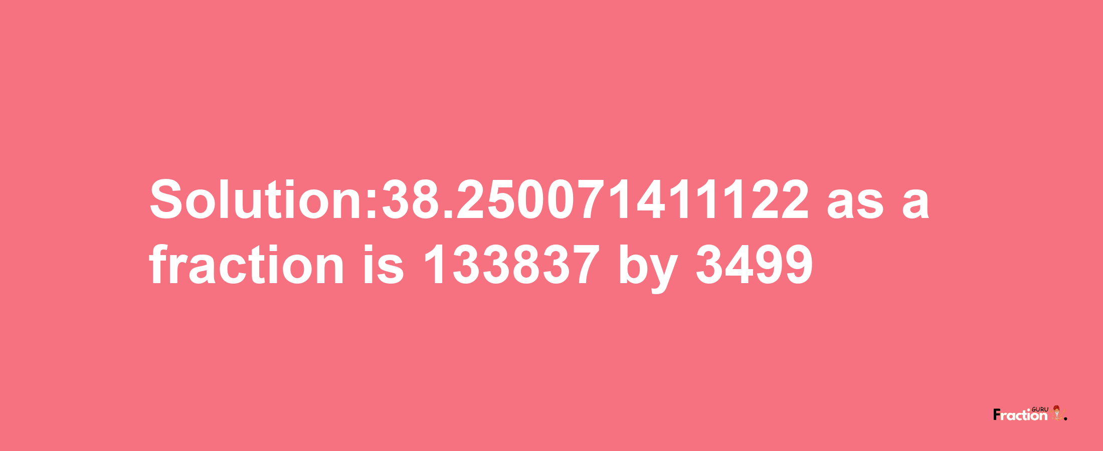 Solution:38.250071411122 as a fraction is 133837/3499