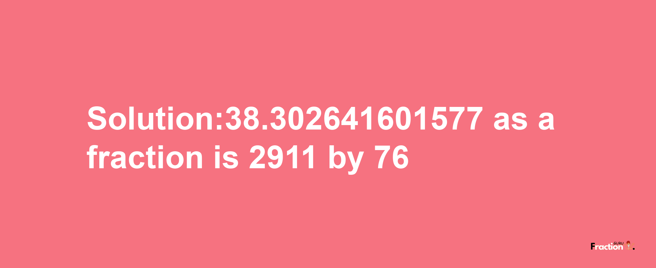 Solution:38.302641601577 as a fraction is 2911/76