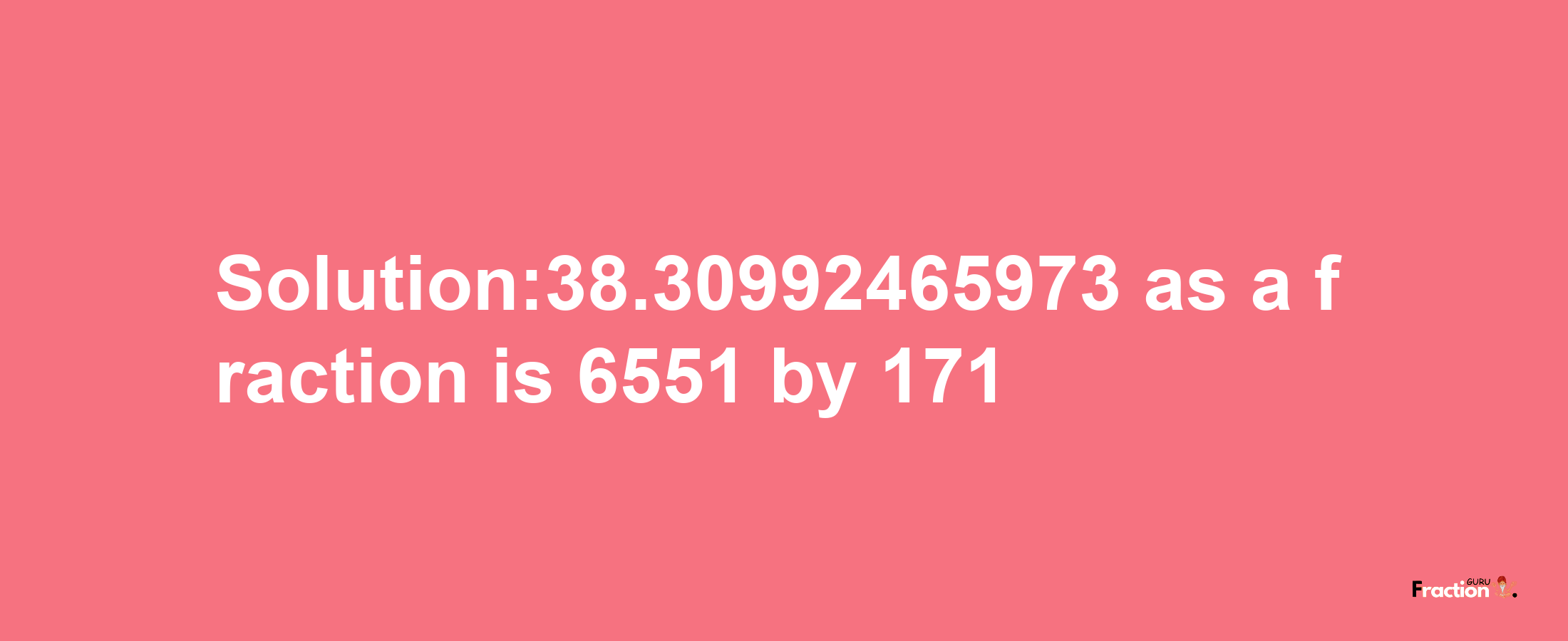 Solution:38.30992465973 as a fraction is 6551/171