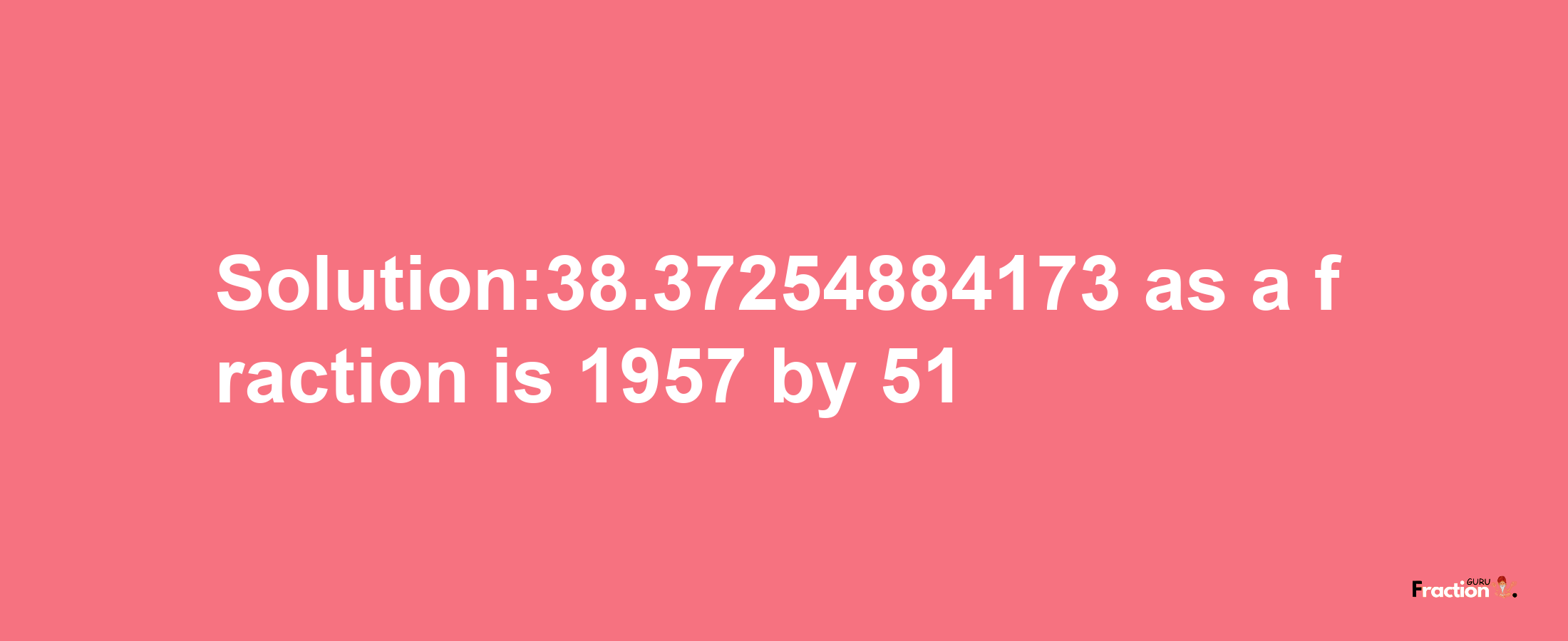 Solution:38.37254884173 as a fraction is 1957/51