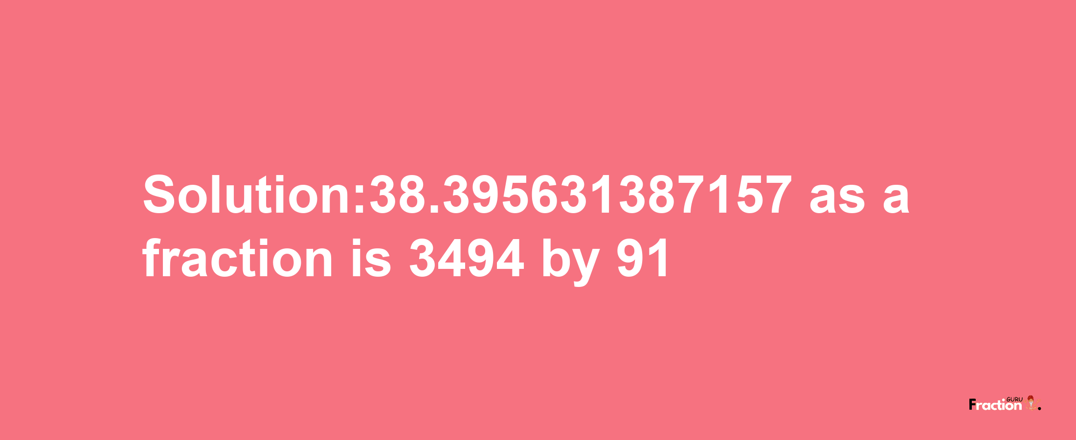 Solution:38.395631387157 as a fraction is 3494/91