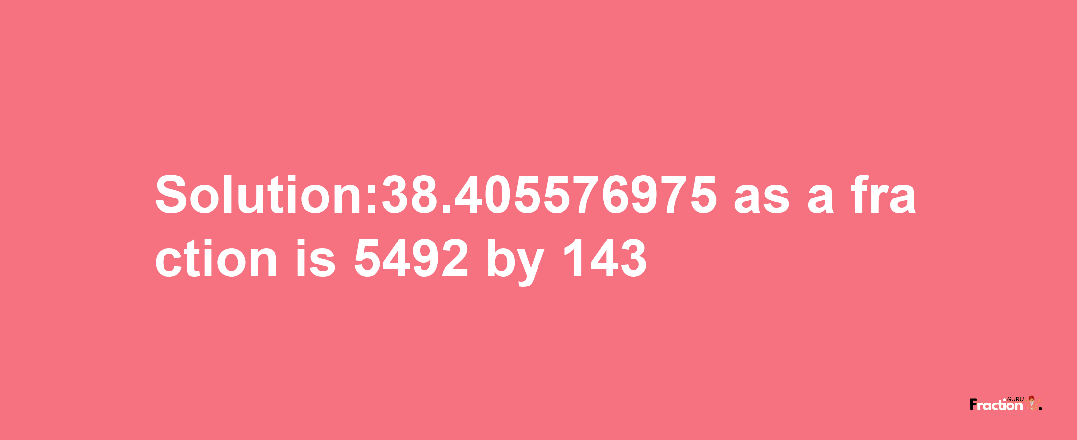 Solution:38.405576975 as a fraction is 5492/143