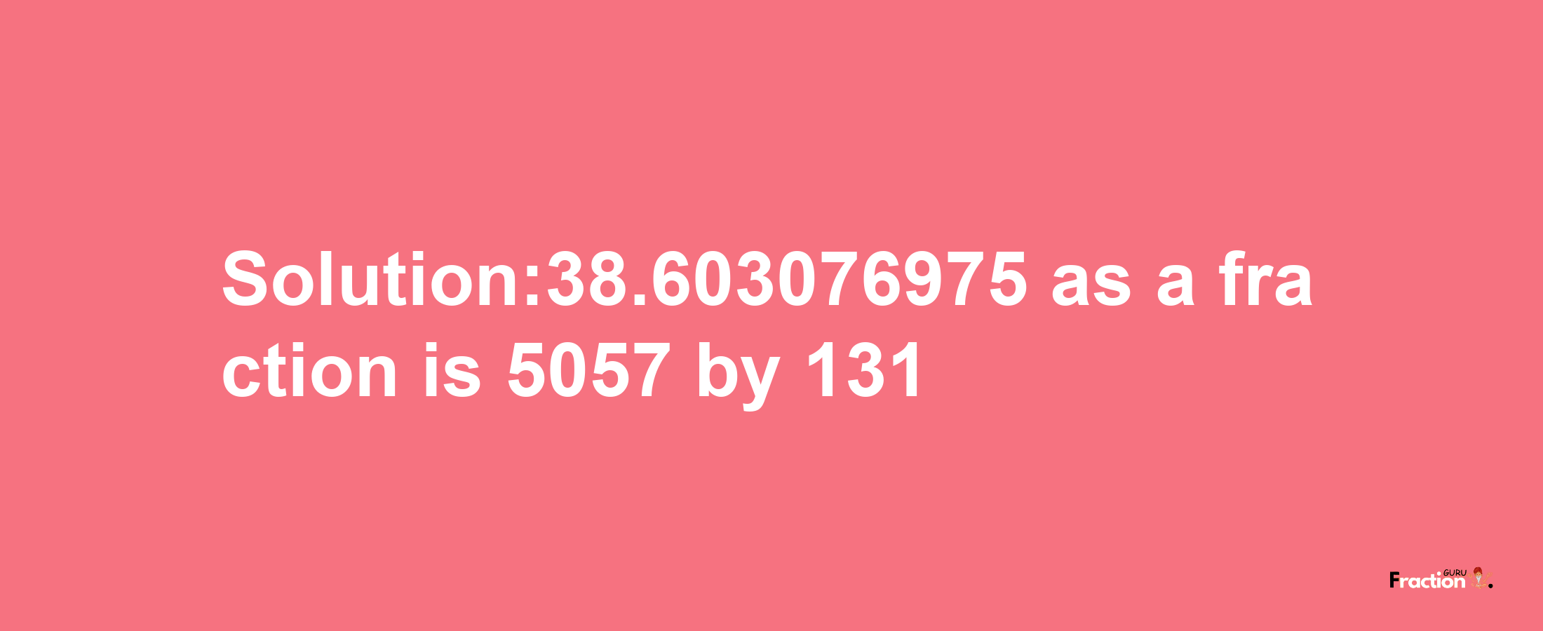 Solution:38.603076975 as a fraction is 5057/131