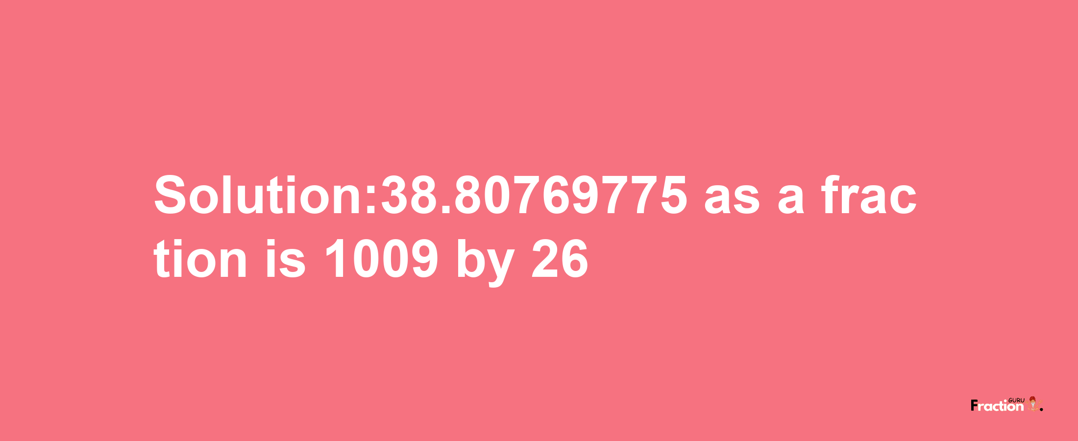 Solution:38.80769775 as a fraction is 1009/26